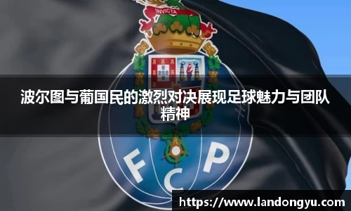 波尔图与葡国民的激烈对决展现足球魅力与团队精神